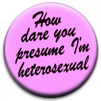 How Dare You Presume I'm Heterosexual Badge