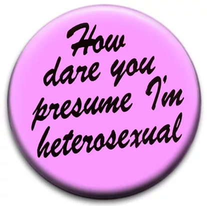 How Dare You Presume I'm Heterosexual Badge