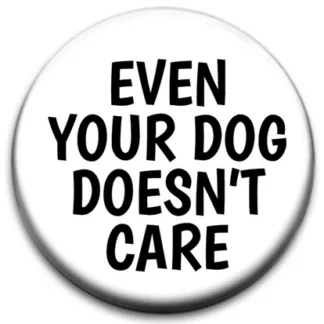 Even Your Dog Doesn't Care