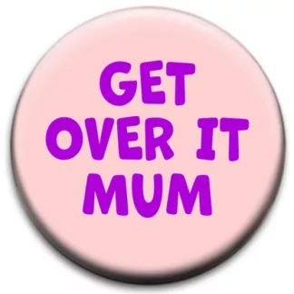 Get Over It Mum